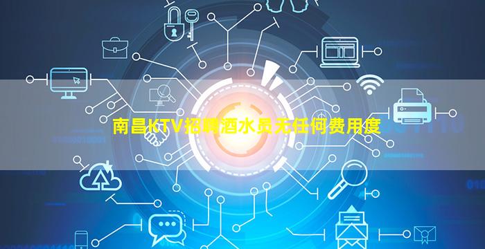南昌KTV招聘酒水员无任何费用度